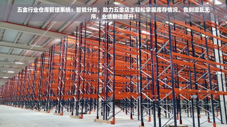 五金行业仓库管理系统：智能分类，助力五金店主轻松掌握库存情况，告别混乱无序，业绩翻倍提升！