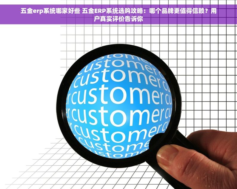 五金erp系统哪家好些 五金ERP系统选购攻略：哪个品牌更值得信赖？用户真实评价告诉你