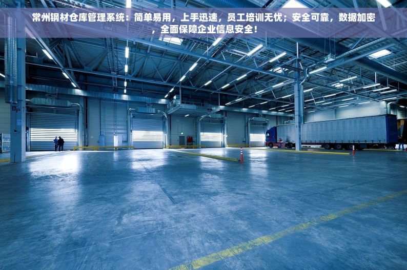 常州钢材仓库管理系统：简单易用，上手迅速，员工培训无忧；安全可靠，数据加密，全面保障企业信息安全！