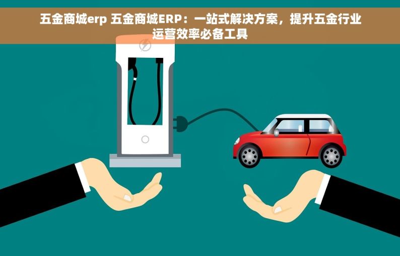 五金商城erp 五金商城ERP：一站式解决方案，提升五金行业运营效率必备工具