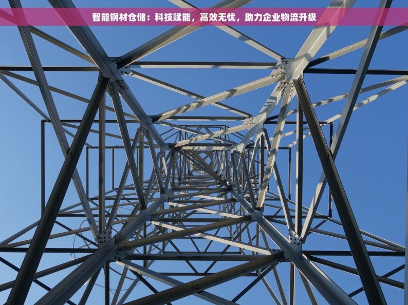 智能钢材仓储：科技赋能，高效无忧，助力企业物流升级