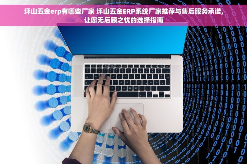坪山五金erp有哪些厂家 坪山五金ERP系统厂家推荐与售后服务承诺,让您无后顾之忧的选择指南