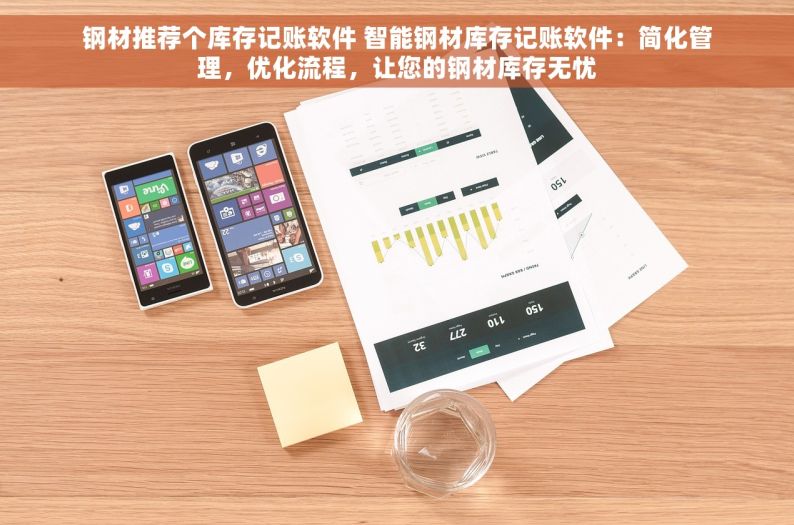 钢材推荐个库存记账软件 智能钢材库存记账软件：简化管理，优化流程，让您的钢材库存无忧