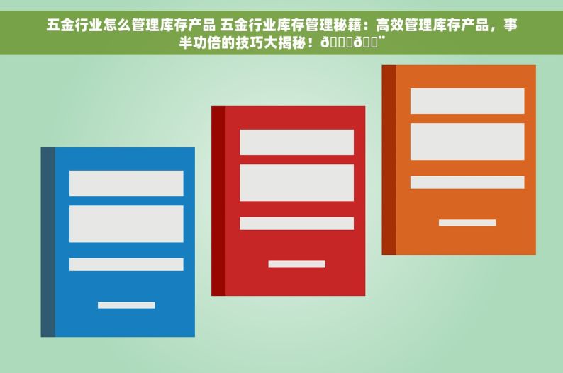 五金行业怎么管理库存产品 五金行业库存管理秘籍：高效管理库存产品，事半功倍的技巧大揭秘！🔑🔨
