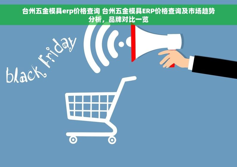 台州五金模具erp价格查询 台州五金模具ERP价格查询及市场趋势分析，品牌对比一览