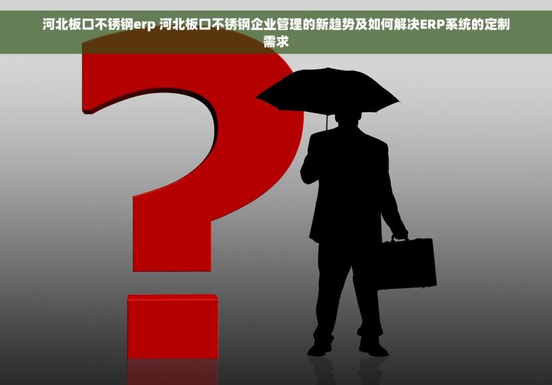 河北板口不锈钢erp 河北板口不锈钢企业管理的新趋势及如何解决ERP系统的定制需求
