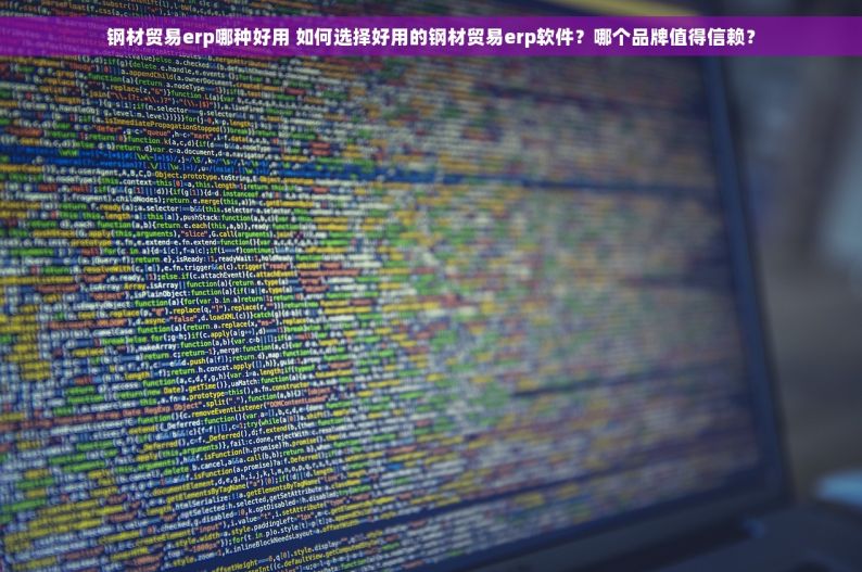 钢材贸易erp哪种好用 如何选择好用的钢材贸易erp软件？哪个品牌值得信赖？