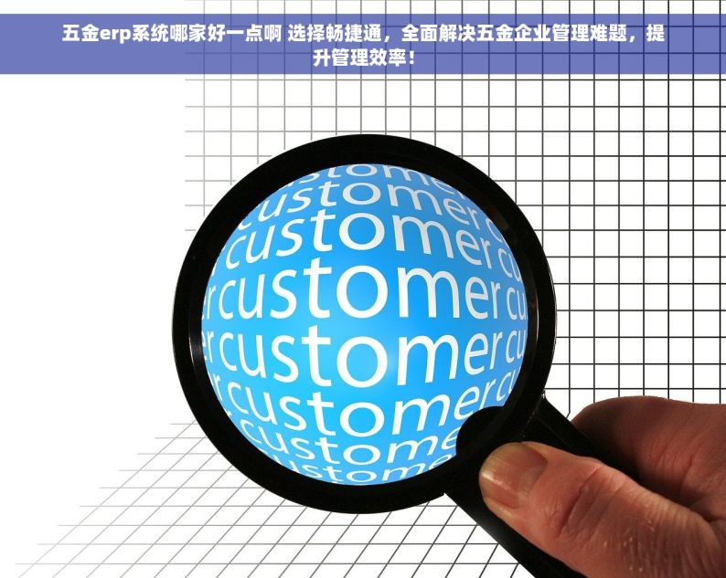 五金erp系统哪家好一点啊 选择畅捷通，全面解决五金企业管理难题，提升管理效率！