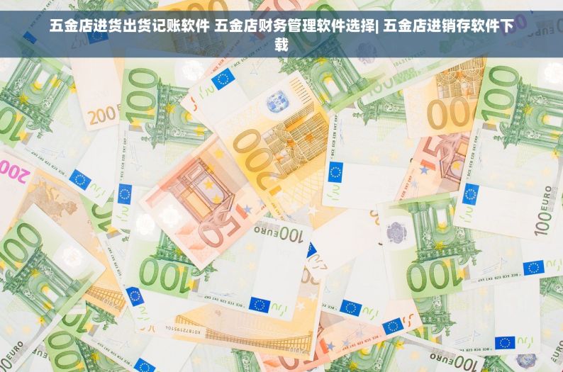 五金店进货出货记账软件 五金店财务管理软件选择| 五金店进销存软件下载