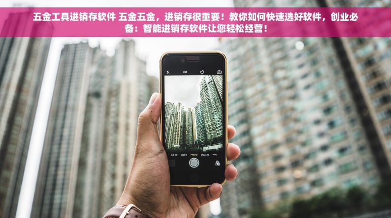 五金工具进销存软件 五金五金，进销存很重要！教你如何快速选好软件，创业必备：智能进销存软件让您轻松经营！