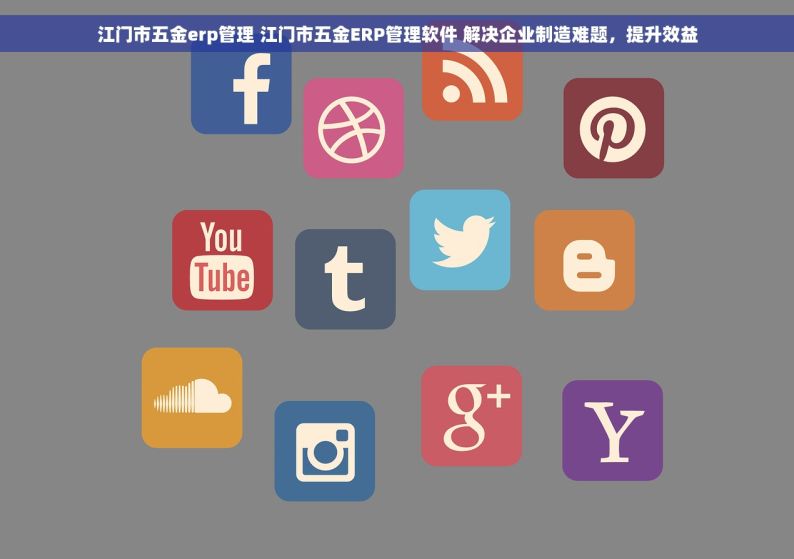江门市五金erp管理 江门市五金ERP管理软件 解决企业制造难题，提升效益