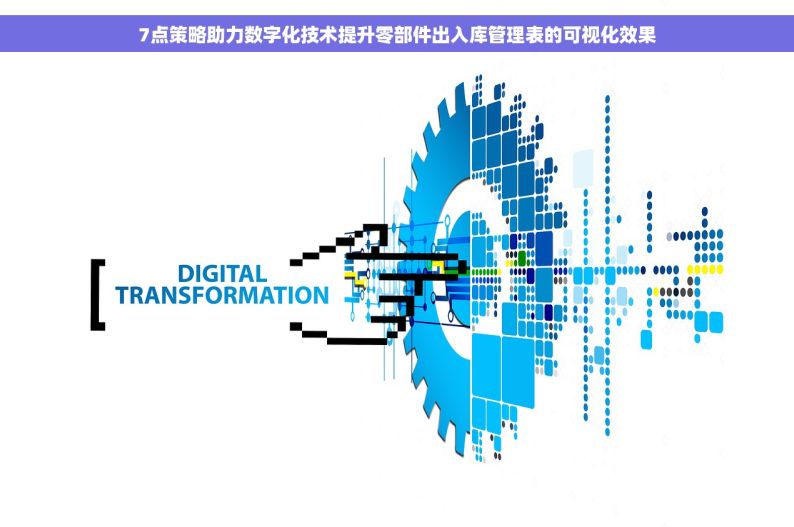 7点策略助力数字化技术提升零部件出入库管理表的可视化效果