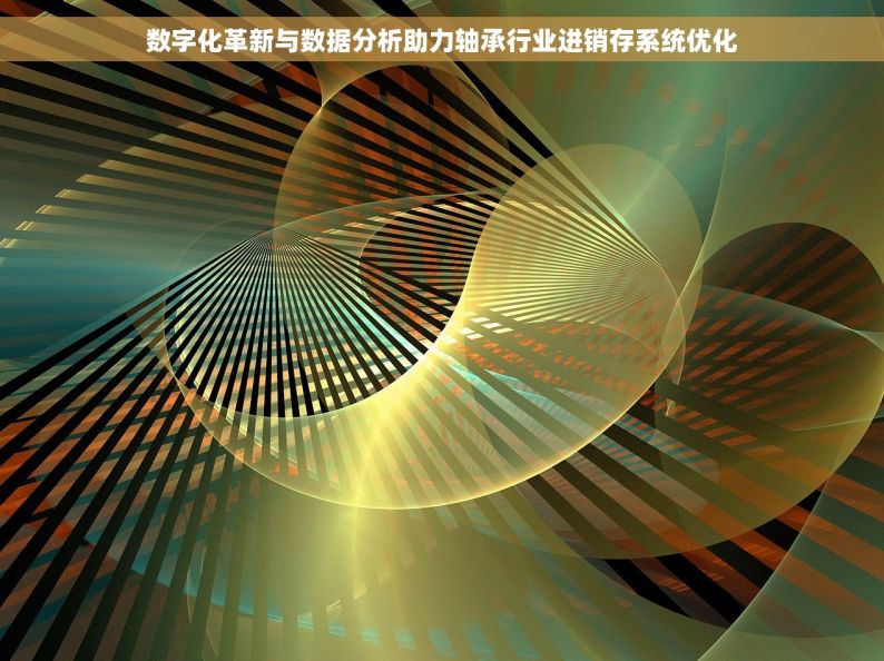 数字化革新与数据分析助力轴承行业进销存系统优化