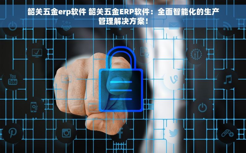 韶关五金erp软件 韶关五金ERP软件：全面智能化的生产管理解决方案！