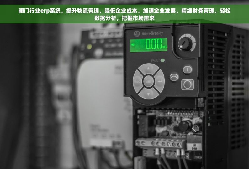 阀门行业erp系统，提升物流管理，降低企业成本，加速企业发展，精细财务管理，轻松数据分析，把握市场需求