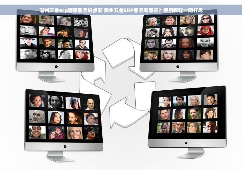 潮州五金erp哪家服务好点啊 潮州五金ERP服务哪家好？使用教程一网打尽