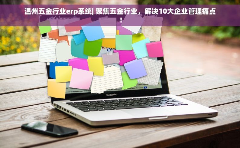 温州五金行业erp系统| 聚焦五金行业，解决10大企业管理痛点！