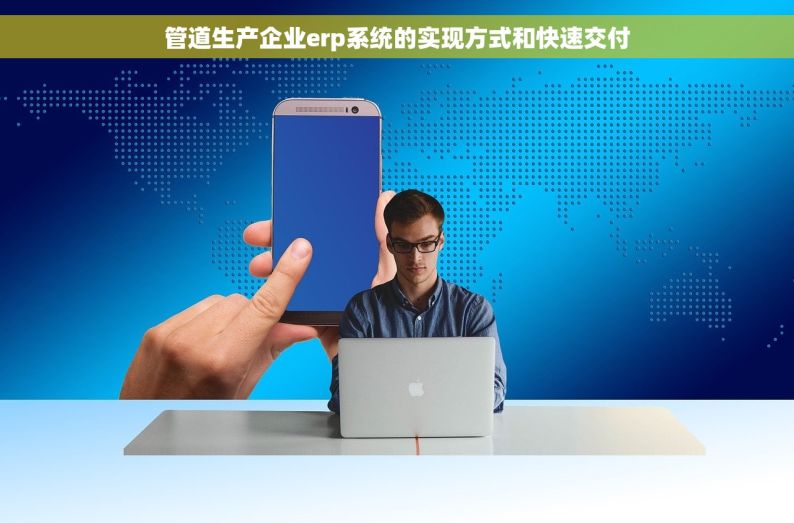 管道生产企业erp系统的实现方式和快速交付