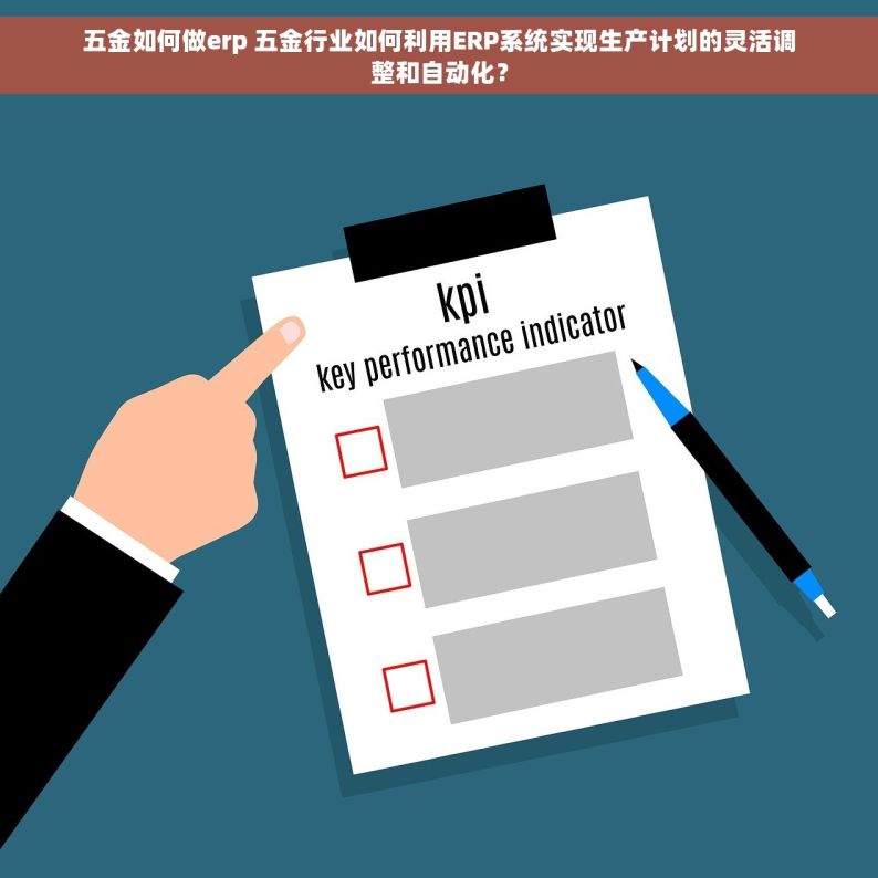 五金如何做erp 五金行业如何利用ERP系统实现生产计划的灵活调整和自动化？
