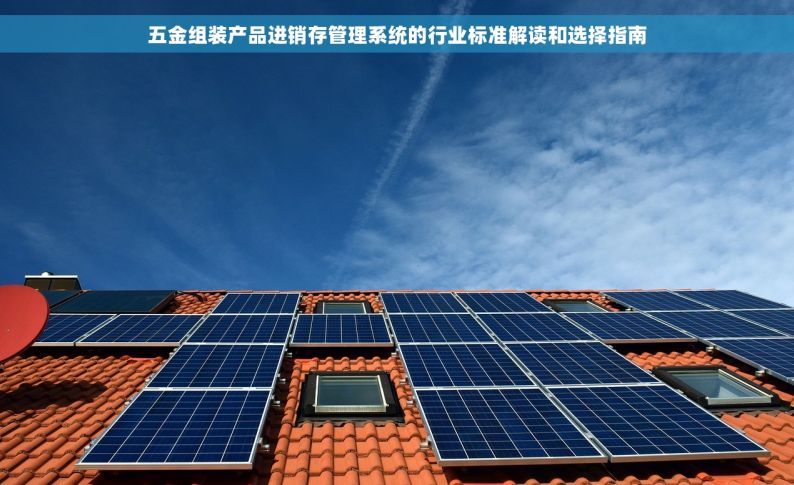 五金组装产品进销存管理系统的行业标准解读和选择指南