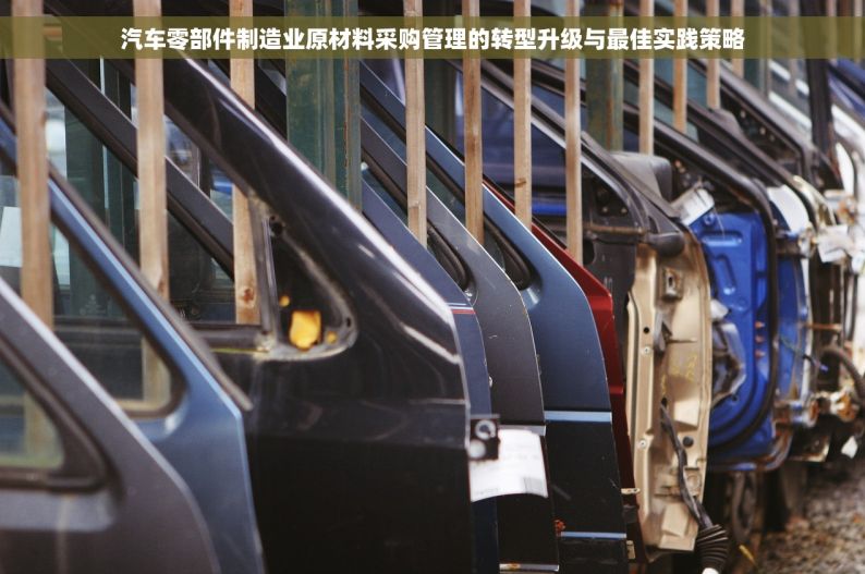 汽车零部件制造业原材料采购管理的转型升级与最佳实践策略