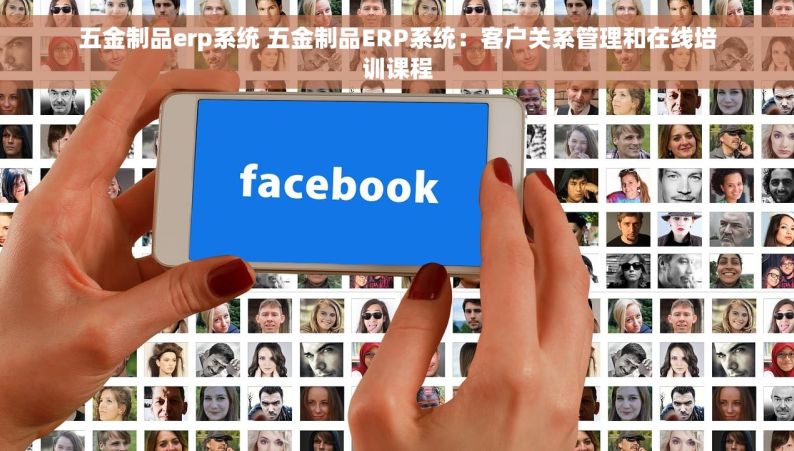 五金制品erp系统 五金制品ERP系统：客户关系管理和在线培训课程