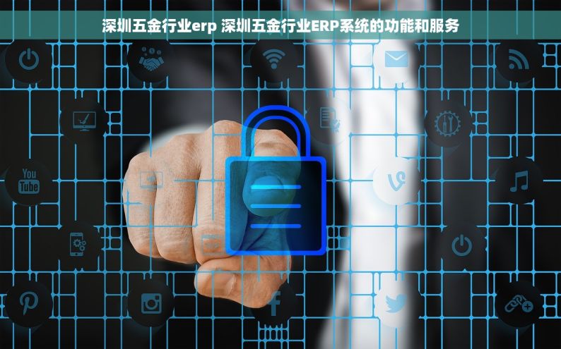 深圳五金行业erp 深圳五金行业ERP系统的功能和服务