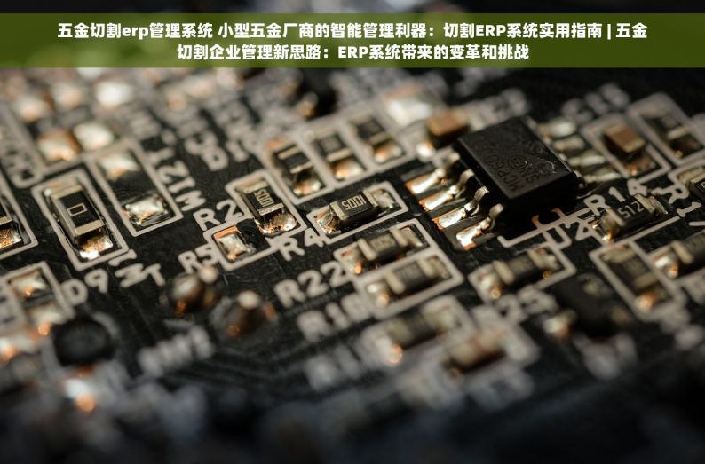 五金切割erp管理系统 小型五金厂商的智能管理利器：切割ERP系统实用指南 | 五金切割企业管理新思路：ERP系统带来的变革和挑战