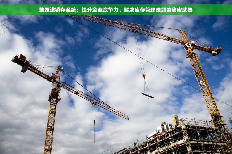 地泵进销存系统：提升企业竞争力、解决库存管理难题的秘密武器
