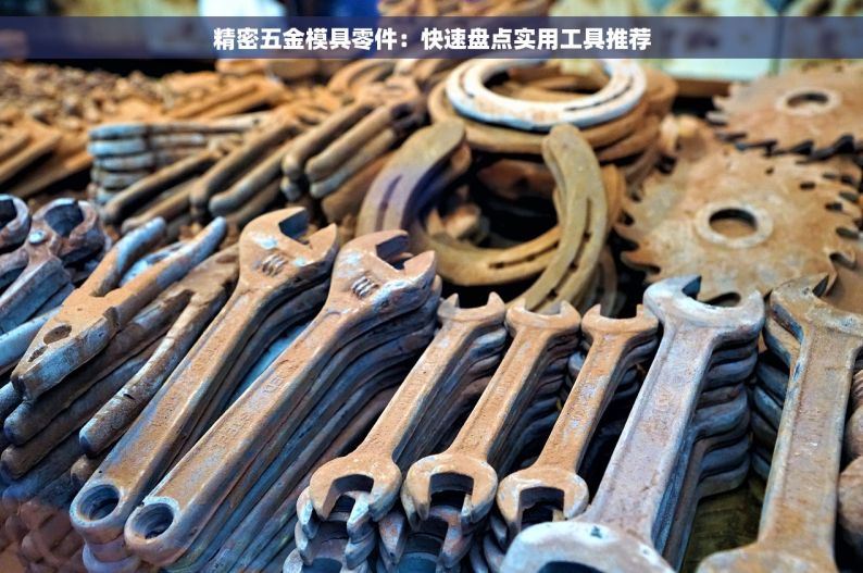 精密五金模具零件：快速盘点实用工具推荐
