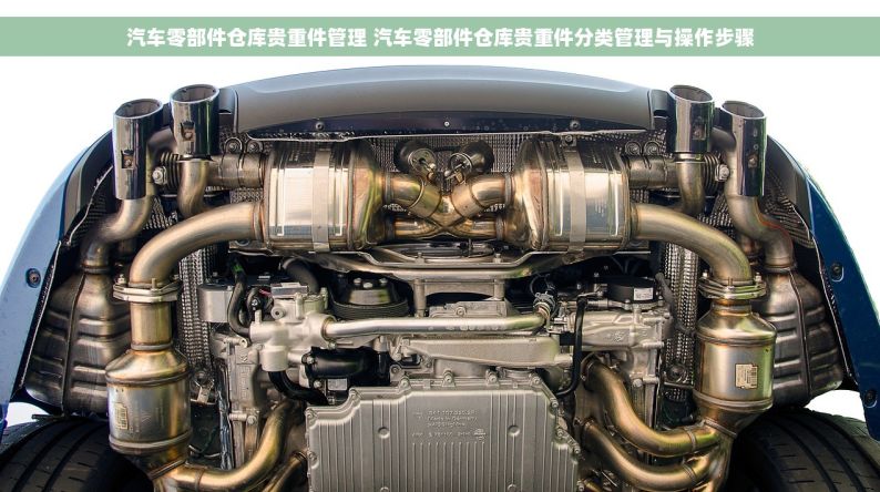 汽车零部件仓库贵重件管理 汽车零部件仓库贵重件分类管理与操作步骤