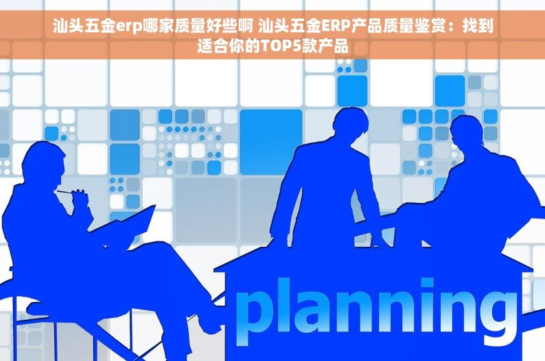 汕头五金erp哪家质量好些啊 汕头五金ERP产品质量鉴赏：找到适合你的TOP5款产品