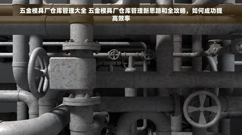 五金模具厂仓库管理大全 五金模具厂仓库管理新思路和全攻略，如何成功提高效率