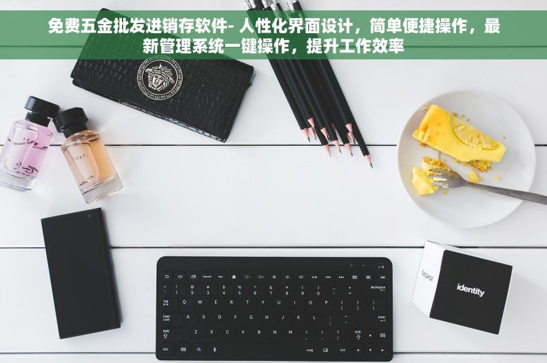 免费五金批发进销存软件- 人性化界面设计，简单便捷操作，最新管理系统一键操作，提升工作效率