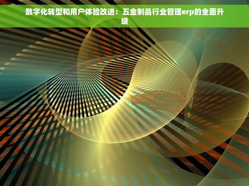 数字化转型和用户体验改进：五金制品行业管理erp的全面升级