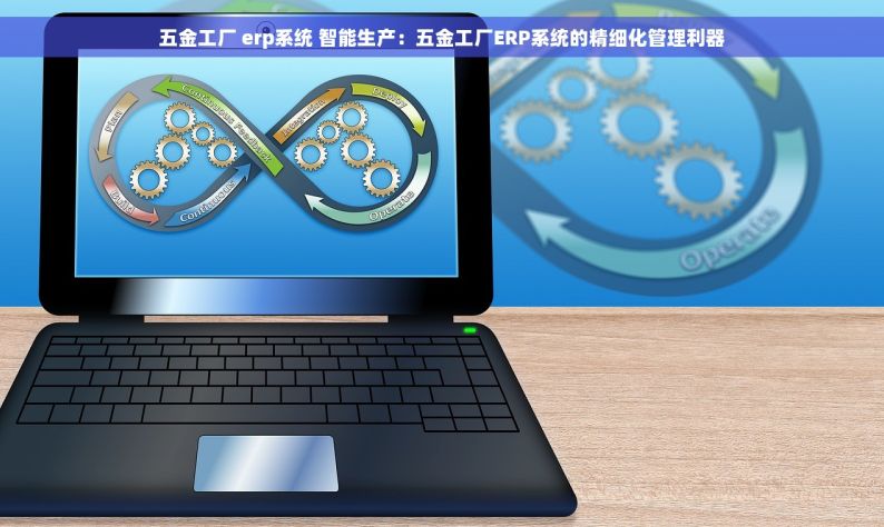 五金工厂 erp系统 智能生产：五金工厂ERP系统的精细化管理利器