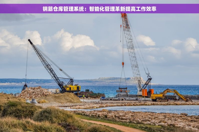 钢筋仓库管理系统：智能化管理革新提高工作效率
