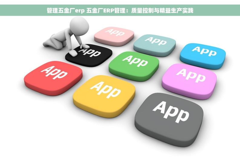 管理五金厂erp 五金厂ERP管理：质量控制与精益生产实践