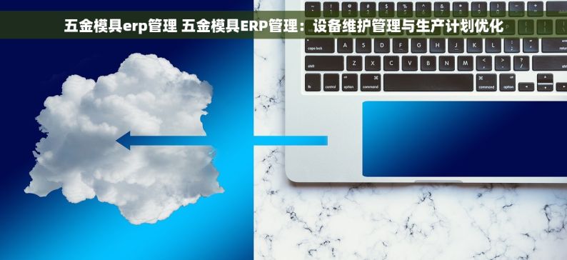 五金模具erp管理 五金模具ERP管理：设备维护管理与生产计划优化