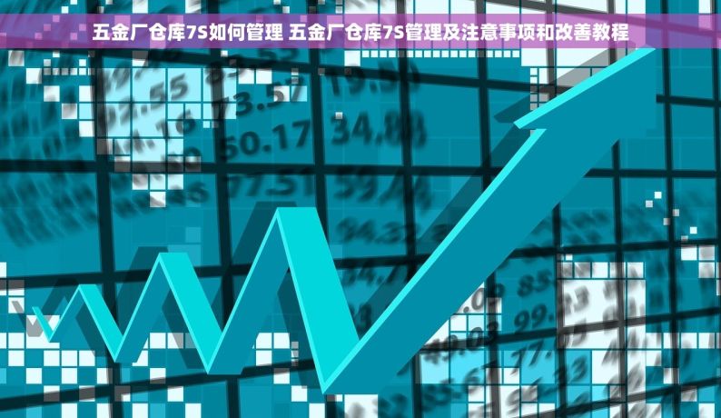 五金厂仓库7S如何管理 五金厂仓库7S管理及注意事项和改善教程