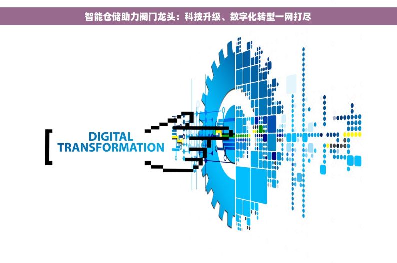 智能仓储助力阀门龙头：科技升级、数字化转型一网打尽
