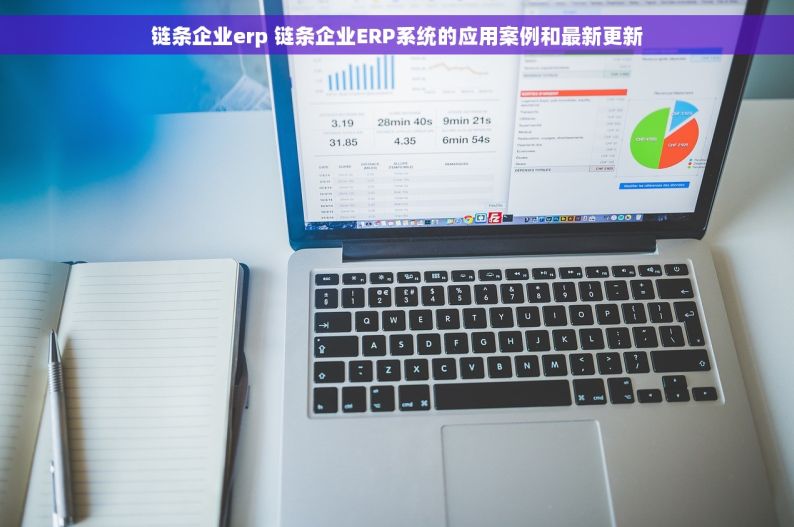 链条企业erp 链条企业ERP系统的应用案例和最新更新
