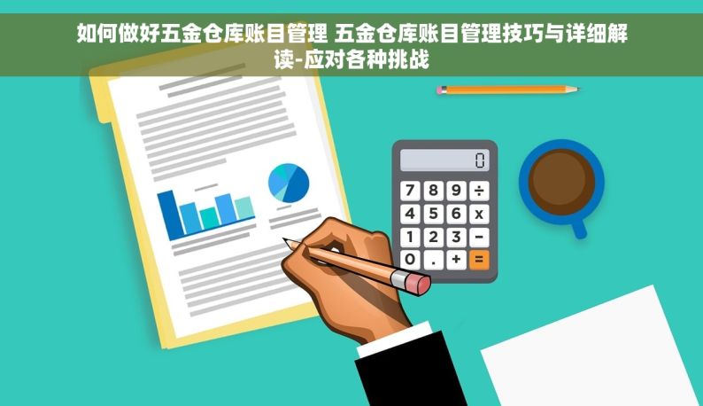 如何做好五金仓库账目管理 五金仓库账目管理技巧与详细解读-应对各种挑战