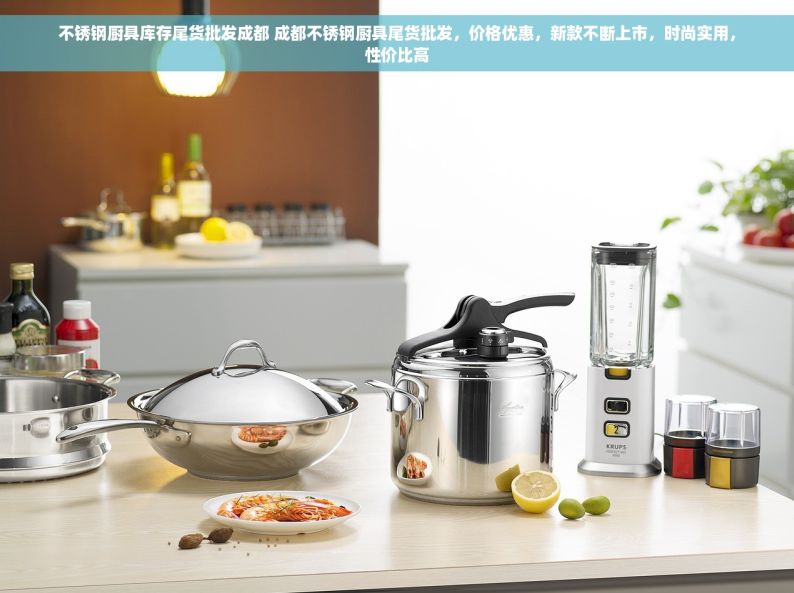 不锈钢厨具库存尾货批发成都 成都不锈钢厨具尾货批发，价格优惠，新款不断上市，时尚实用，性价比高