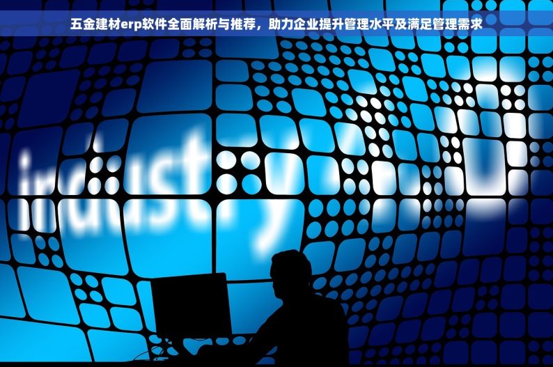 五金建材erp软件全面解析与推荐，助力企业提升管理水平及满足管理需求