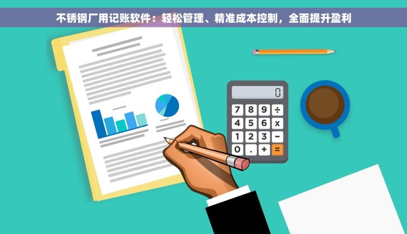 不锈钢厂用记账软件：轻松管理、精准成本控制，全面提升盈利