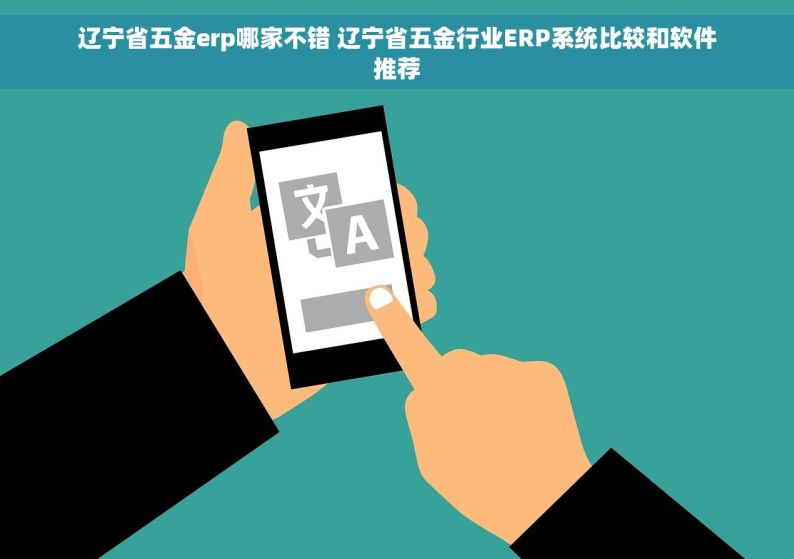 辽宁省五金erp哪家不错 辽宁省五金行业ERP系统比较和软件推荐