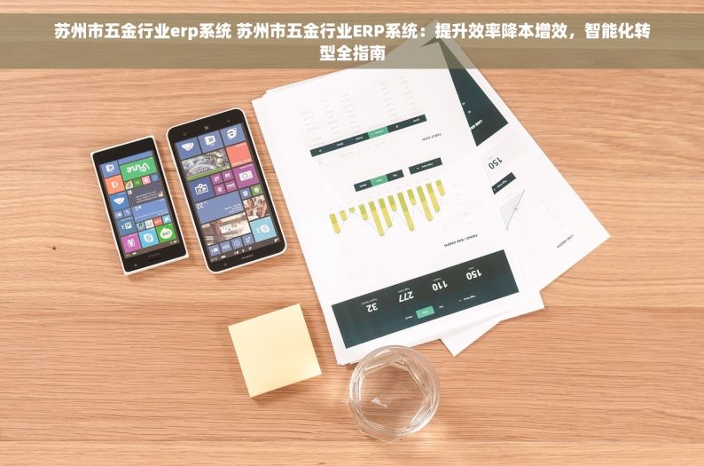 苏州市五金行业erp系统 苏州市五金行业ERP系统：提升效率降本增效，智能化转型全指南