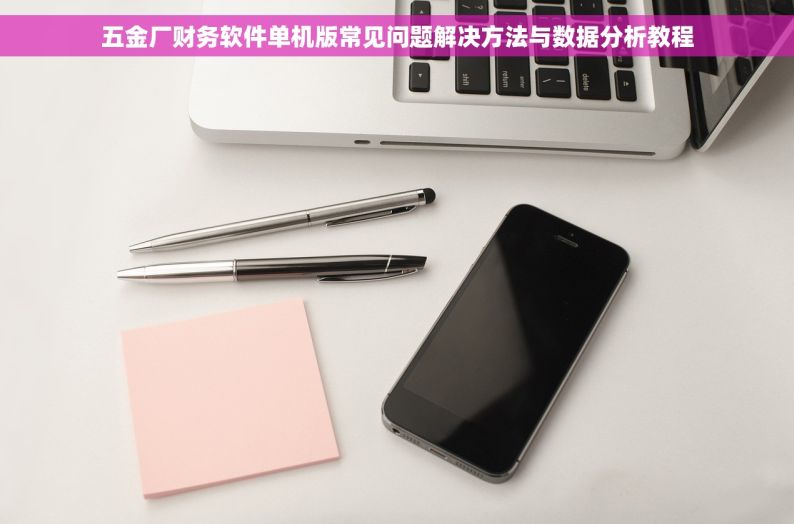 五金厂财务软件单机版常见问题解决方法与数据分析教程
