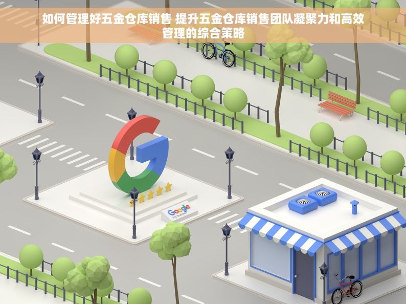 如何管理好五金仓库销售 提升五金仓库销售团队凝聚力和高效管理的综合策略